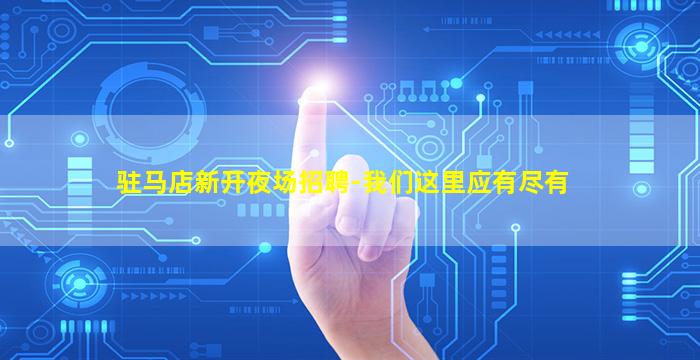 驻马店新开夜场招聘-我们这里应有尽有